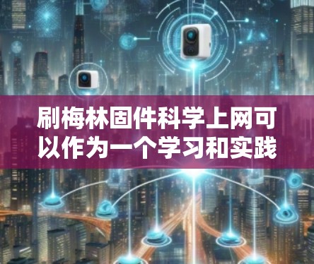 刷梅林固件<strong>科学上网</strong>可以作为一个学习和实践项目来探索固件科学在科学领域的应用。以下是一个按照步骤的指南,帮助你深入学习和实践