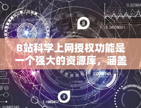 B站<strong>科学上网</strong>授权功能是一个强大的资源库，涵盖了科学、艺术、数学等多个领域。以下是详细介绍
