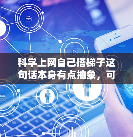 科学上网自己搭<strong>梯子</strong>这句话本身有点抽象,可能需要更具体地理解它的含义。如果你指的是利用互联网学习,通过系统的学习和不断积累,像搭<strong>梯子</strong>一样一步步提高自己的知识或技能,那么你可以从以下几个方面入手