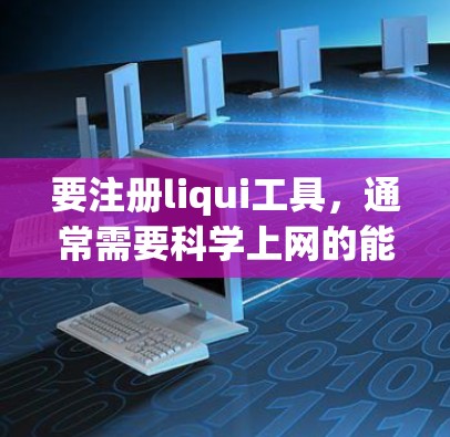 要注册liqui工具，通常需要<strong>科学上网</strong>的能力，尤其是如果注册过程涉及网络访问、数据上传或使用其他互联网资源。以下是一些可能的解释和解决方案