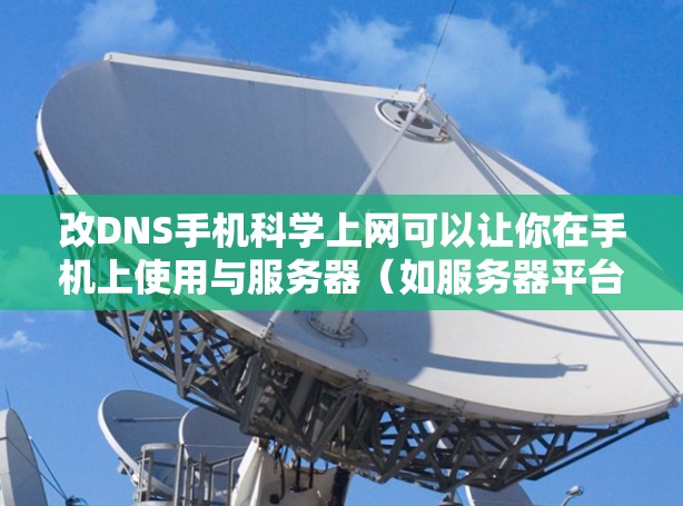 改DNS手机<strong>科学上网</strong>可以让你在手机上使用与服务器（如服务器平台）直接连接的网络，而无需安装额外的服务器。以下是几种方法
