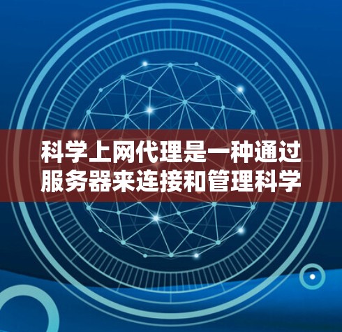 <strong>科学上网</strong>代理是一种通过服务器来连接和管理科学网站的工具，旨在提供高效的科学资源访问。以下是<strong>科学上网</strong>代理的详细总结