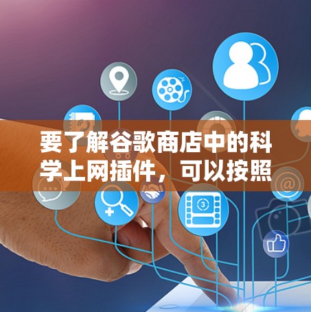 要了解谷歌商店中的<strong>科学上网</strong>插件，可以按照以下步骤进行