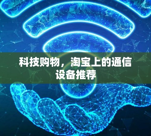 科技购物，淘宝上的通信设备推荐