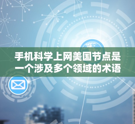 手机<strong>科学上网</strong>美国节点是一个涉及多个领域的术语，可能需要从多个角度进行解析