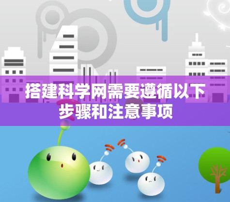 搭建科学网需要遵循以下步骤和注意事项