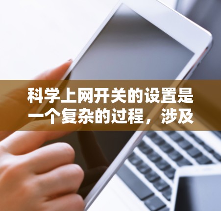 <strong>科学上网</strong>开关的设置是一个复杂的过程，涉及多个步骤以确保网络连接正确和安全。以下是一个清晰的步骤指南，帮助您完成<strong>科学上网</strong>开关的设置