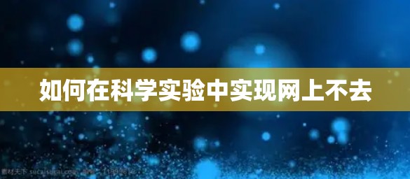 如何在科学实验中实现网上不去