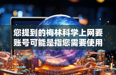 您提到的梅林<strong>科学上网</strong>要账号可能是指您需要使用梅林科技提供的某个服务或产品时，需要先注册或登录特定的账号。以下是一些可能的情况和解决方案