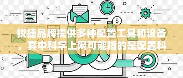 锐捷品牌提供多种配置工具和设备，其中<strong>科学上网</strong>可能指的是配置科学的网络工具或设备。以下是一些常见的配置步骤和注意事项，可以帮助您配置科学的上网环境