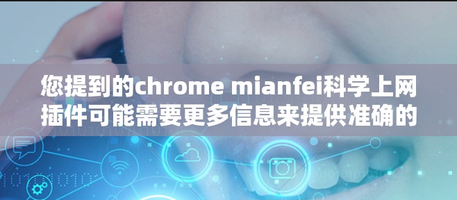 您提到的chrome mianfei<strong>科学上网</strong>插件可能需要更多信息来提供准确的解答。以下是几种可能的解释和建议
