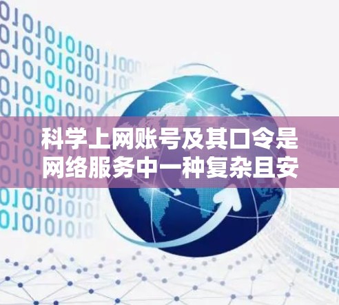 <strong>科学上网</strong>账号及其口令是网络服务中一种复杂且安全的机制，旨在保护用户数据和隐私。以下是详细的解释