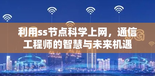 利用ss节点<strong>科学上网</strong>，通信工程师的智慧与未来机遇