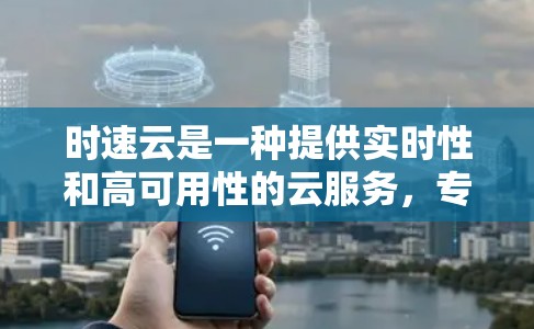 时速云是一种提供实时性和高可用性的云服务，专为科学计算和在线分析需求设计。以下是关于时速云<strong>科学上网</strong>的详细信息
