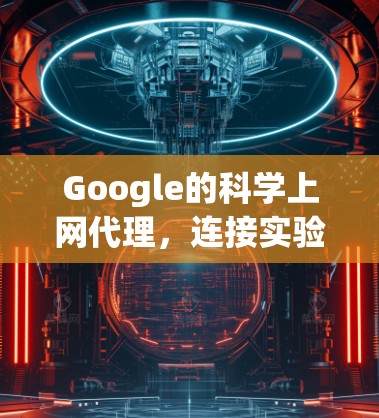 Google的<strong>科学上网</strong>代理，连接实验室与电脑的高效解决方案