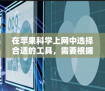 在苹果<strong>科学上网</strong>中选择合适的工具，需要根据你的具体需求来决定，以下是一些推荐