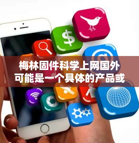 梅林固件<strong>科学上网</strong>国外可能是一个具体的产品或服务的名称，但作为一个通用的建议，以下是一些常见的问题和解决方案