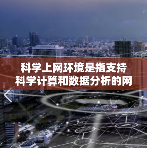 <strong>科学上网</strong>环境是指支持科学计算和数据分析的网络环境，涵盖多种技术要素，包括服务器、云服务、科学工具、数据处理和社区支持等。以下是对<strong>科学上网</strong>环境的详细总结