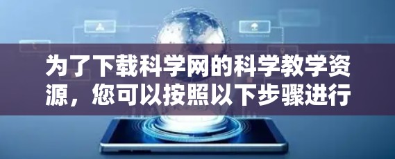 为了下载科学网的科学教学资源，您可以按照以下步骤进行