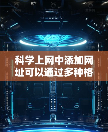 <strong>科学上网</strong>中添加网址可以通过多种格式，如HTML标签、XML标签和QR代码。以下是一些实用的步骤和指南