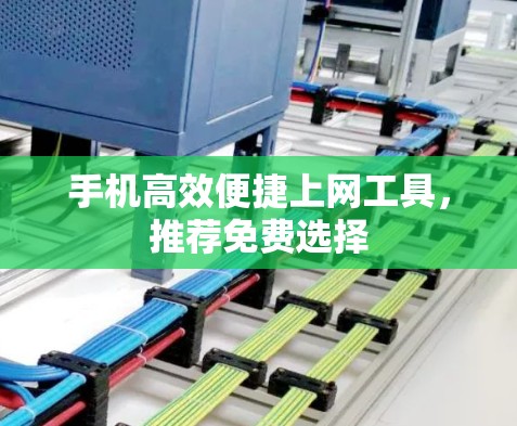 手机高效便捷上网工具,推荐免费选择 手机高效便捷上网工具,推荐免费选择