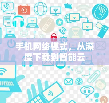 手机网络模式，从深度下载到智能云