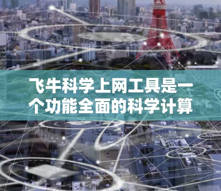 飞牛<strong>科学上网</strong>工具是一个功能全面的科学计算工具，旨在为用户提供便捷的科学计算服务。以下是对该工具的详细介绍