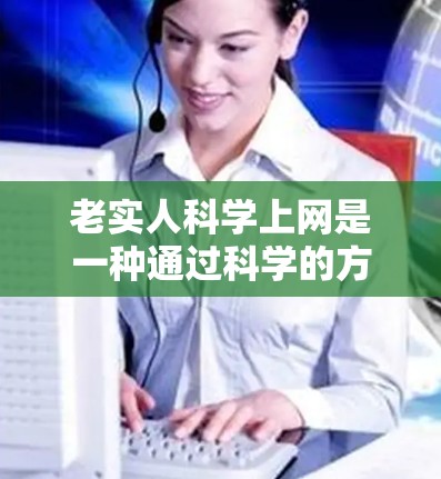 老实人<strong>科学上网</strong>是一种通过科学的方法来理解、解释和管理自己和他人上网行为的思考方式，结合了数据分析、心理学、计算机科学等多方面的知识。以下是详细的步骤