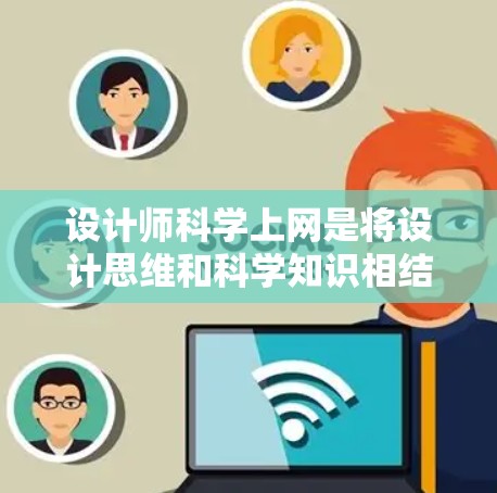 设计师<strong>科学上网</strong>是将设计思维和科学知识相结合，利用科学工具和平台在设计领域中发挥作用的过程。以下是对这一概念的详细总结