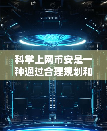 <strong>科学上网</strong>币安是一种通过合理规划和优化上网计划来降低上网费用和提高使用效率的方法。以下是对<strong>科学上网</strong>币安的详细总结