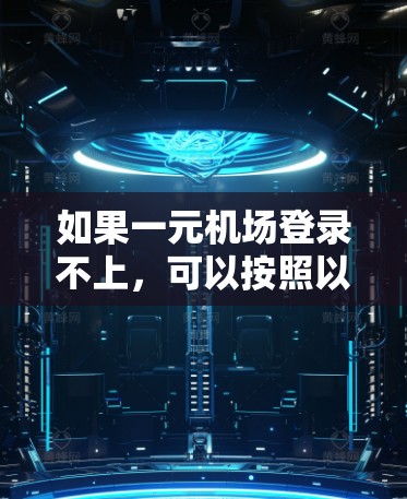 如果一元机场登录不上，可以按照以下步骤排查和解决问题
