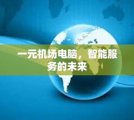 一元机场电脑，智能服务的未来