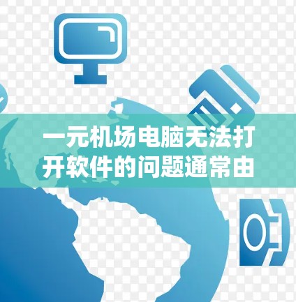 一元机场电脑无法打开软件的问题通常由多种因素引起,包括系统更新、exe文件问题、网络连接问题、软件包丢失或服务器故障等。以下是解决该问题的步骤 一元机场电脑无法打开软件的问题通常由多种因素引起,包括系统更新、exe文件问题、网络连接问题、软件包丢失或服务器故障等。以下是解决该问题的步骤
