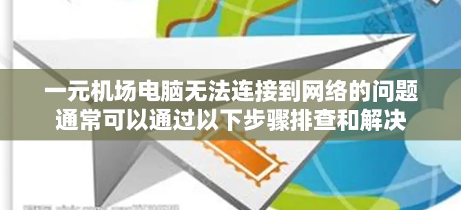 一元机场电脑无法连接到网络的问题通常可以通过以下步骤排查和解决 一元机场电脑无法连接到网络的问题通常可以通过以下步骤排查和解决