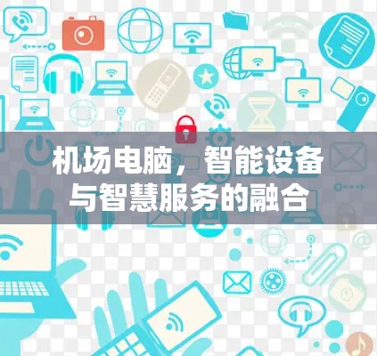 机场电脑，智能设备与智慧服务的融合