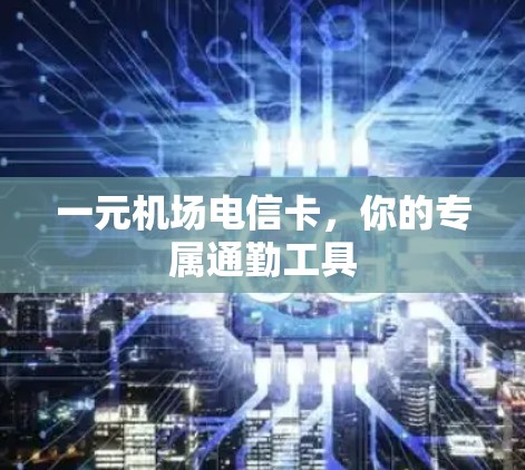 一元机场电信卡，你的专属通勤工具
