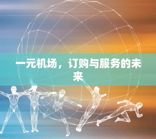 一元机场,订购与服务的未来 一元机场,订购与服务的未来
