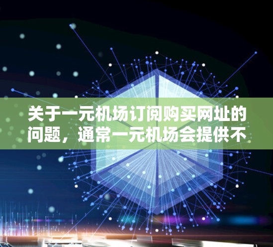 关于一元机场订阅购买网址的问题,通常一元机场会提供不同的订阅类型,以满足不同的需求。以下是一些常见的订阅类型及其购买流程