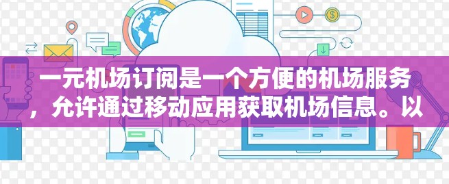一元机场订阅是一个方便的机场服务,允许通过移动应用获取机场信息。以下是详细的使用步骤