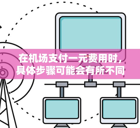 在机场支付一元费用时,具体步骤可能会有所不同,但以下是一般的操作方法