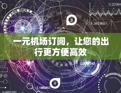 一元机场订阅,让您的出行更方便高效