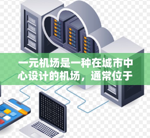 一元机场是一种在城市中心设计的机场,通常位于城市核心,具有多种免费服务和景点,适合游客享受免费体验。以下是对一元机场的详细介绍