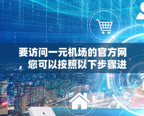 要访问一元机场的官方网,您可以按照以下步骤进行