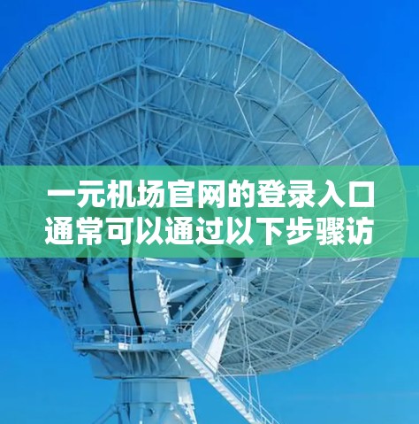 一元机场官网的登录入口通常可以通过以下步骤访问