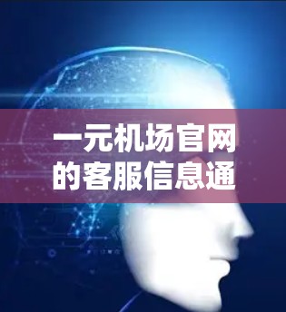 一元机场官网的客服信息通常可以通过以下几个步骤获取