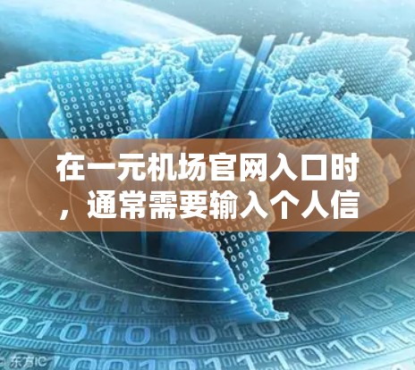 在一元机场官网入口时,通常需要输入个人信息以完成购买或支付。以下是步骤和注意事项