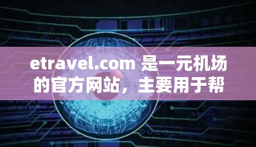 etravel.com 是一元机场的官方网站,主要用于帮助用户查找和预订机场航班。以下是一些关于etravel.com 的详细信息