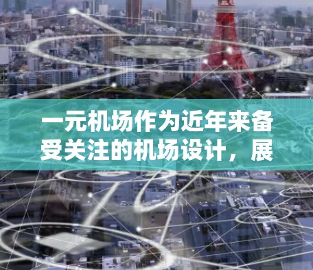 一元机场作为近年来备受关注的机场设计,展现了其独特性和创新性。以下是对这一概念的详细分析