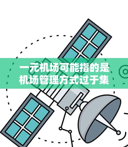 一元机场可能指的是机场管理方式过于集中，导致资源和精力难以分散，从而影响机场的整体效率和稳定运行。以下是一些可能的原因和解决方案