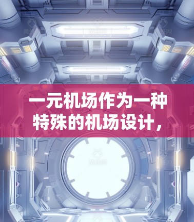 一元机场作为一种特殊的机场设计，主要目的是在同一个机场点上同时使用不同交通工具，以减少等待时间。它具有诸多优点，但其实用性取决于具体需求和资源情况。以下是对一元机场的综合分析